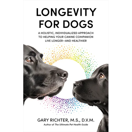 Longevity for Dogs: A Holistic, Individualized Approach to Helping Your Canine Companion Live Longerand Healthier