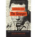 Looking for the Stranger: Albert Camus and the Life of a Literary Classic