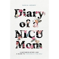 Diary of a NICU Mom: A Mother's Story and a Guide to Thriving in the NICU