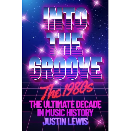 Into the Groove: The 1980s: The Ultimate Decade in Music History