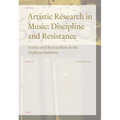 Artistic Research in Music: Discipline and Resistance--Artists and Researchers at the Orpheus Institute