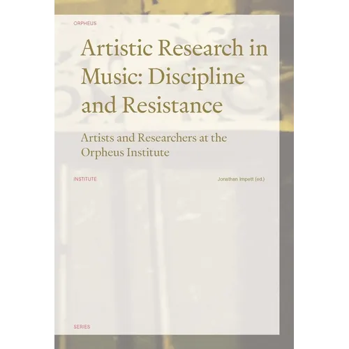 Artistic Research in Music: Discipline and Resistance--Artists and Researchers at the Orpheus Institute - Paperback