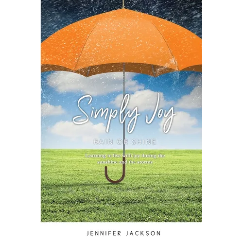 Simply Joy Rain or Shine: Learning to live with joy during the sunshine and the storms