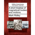 A Short Treatise of Magneticall Bodies and Motions.