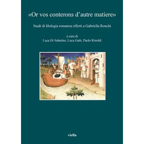 Or Vos Conterons d'Autre Matiere: Studi Di Filologia Romanza Offerti a Gabriella Ronchi Edited by Luca Di Sabatino, Luca Gatti and Paolo Rinoldi