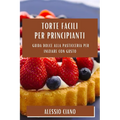 Torte Facili per Principianti: Guida Dolce alla Pasticceria per Iniziare con Gusto