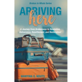 Arriving Here: A Journey from Brokenness to Revelation, Deliverance, Resettlement, and Restoration!