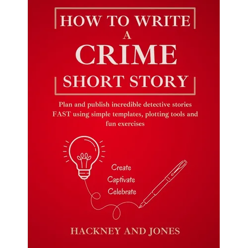 How To Write A Crime Short Story: Plan and publish incredible detective stories FAST using simple templates, plotting tools and fun exercises