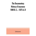 The documentary history of insurance, 1000 B. C. - 1875 A. D