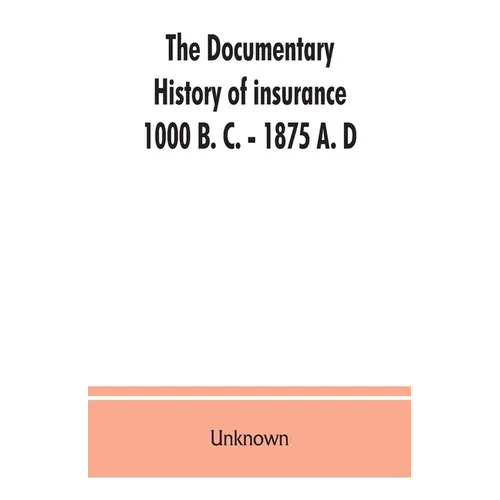 The documentary history of insurance, 1000 B. C. - 1875 A. D