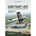 Sanctuary Lost: Portugal's Air War for Guinea 1961-1974: Volume 1 - Outbreak and Escalation (1961-1966)