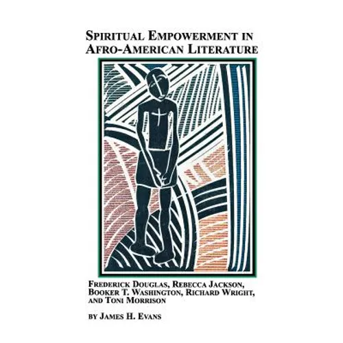 Spiritual Empowerment in Afro-American Literature Frederick Douglass, Rebecca Jackson, Booker T. Washington, Richard Wright, and Toni Morrison