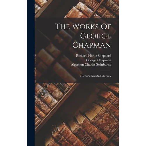 The Works Of George Chapman: Homer's Iliad And Odyssey