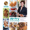 Air Fry Everything: Foolproof Recipes for Fried Favorites and Easy Fresh Ideas by Blue Jean Chef, Meredith Laurence