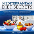 Mediterranean Diet Secrets: A Quick Start Guide to Healthy, Anti Inflammatory Food for Long-Lasting Weight Loss, with Lifestyle Secrets, 70 Delicious
