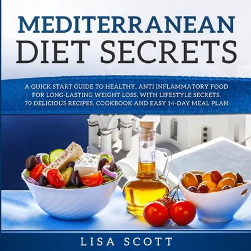 Mediterranean Diet Secrets: A Quick Start Guide to Healthy, Anti Inflammatory Food for Long-Lasting Weight Loss, with Lifestyle Secrets, 70 Delicious