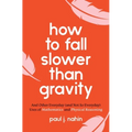 How to Fall Slower Than Gravity: And Other Everyday (and Not So Everyday) Uses of Mathematics and Physical Reasoning
