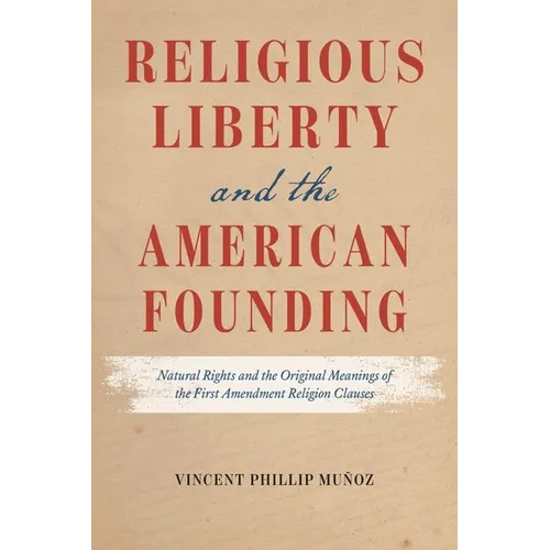 Religious Liberty and the American Founding: Natural Rights and the Original Meanings of the First Amendment Religion Clauses
