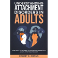Understanding Attachment Disorders in Adults: How Adult Attachment Styles and Disturbances in Adults Affect Relationships