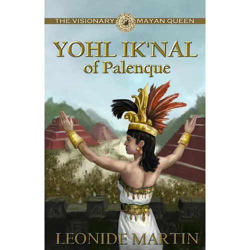 The Visionary Mayan Queen: Yohl Ik'nal of Palenque (Mists of Palenque Book 1)