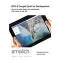 GPS and Google Earth for Development: How to create, share and collaborate with maps on the net