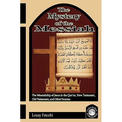 The Mystery of the Messiah: The Messiahship of Jesus in the Qur'an, New Testament, Old Testament, and Other Sources