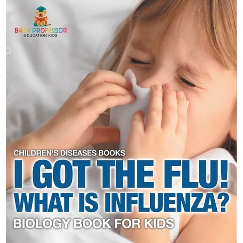 I Got the Flu! What is Influenza? - Biology Book for Kids Children's Diseases Books