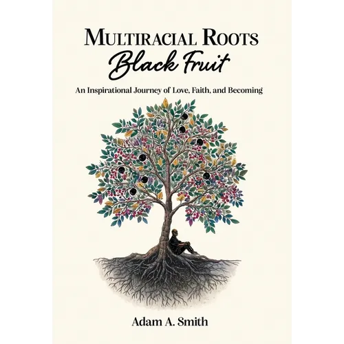 Multiracial Roots, Black Fruit: An Inspirational Journey of Love, Faith, and Becoming