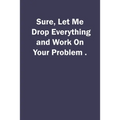 Sure, Let Me Drop Everything and Work On Your Problem.