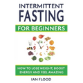 Intermittent Fasting for Beginners - How to Lose Weight Boost Energy and Feel Amazing