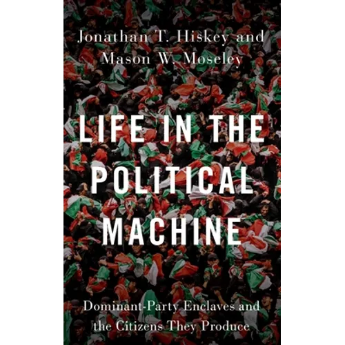 Life in the Political Machine: Dominant-Party Enclaves and the Citizens They Produce