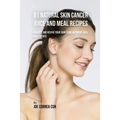 91 Natural Skin Cancer Juice and Meal Recipes: Protect and Revive Your Skin Using Nutrient-Rich Ingredients