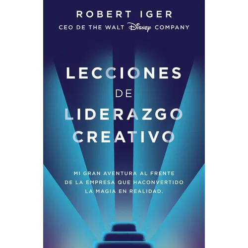Lecciones de Liderazgo Creativo. Lecciones Aprendidas Como CEO de Walt Disney Company Por 15 Años / The Ride of a Lifetime = The Ride of a Lifetime