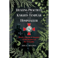The Healing Practices of the Knights Templar and Hospitaller: Plants, Charms, and Amulets of the Healers of the Crusades