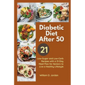 The Full Diabetic Diet After 50: Low-Sugar and Low-Carb Recipes with a 21-Day Meal Plan for Seniors to Live a Healthy Lifestyle