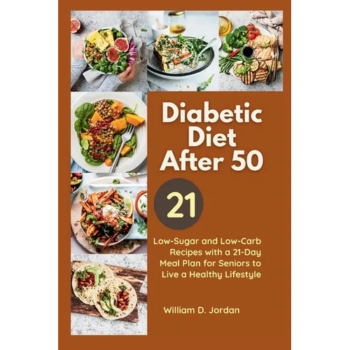 The Full Diabetic Diet After 50: Low-Sugar and Low-Carb Recipes with a 21-Day Meal Plan for Seniors to Live a Healthy Lifestyle