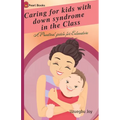 Caring for kids with down syndrome in the Class: down syndrome; A Practical guide for Educators
