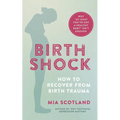 Birth Shock: How to Recover from Birth Trauma - Why 'at Least You've Got a Healthy Baby' Isn't Enough
