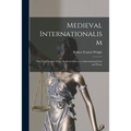 Medieval Internationalism; the Contribution of the Medieval Church to International Law and Peace