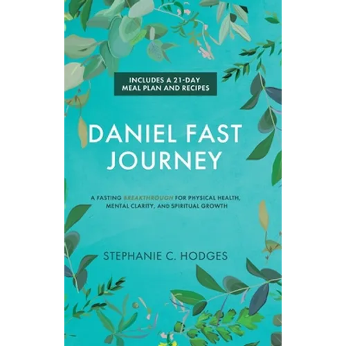 Daniel Fast Journey: A Fasting Breakthrough for Physical Health, Mental Clarity, and Spiritual Growth
