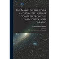 The Names of the Stars and Constellations Compiled From the Latin, Greek, and Arabic: With Their Derivations and Meanings
