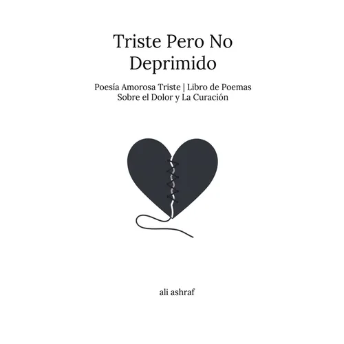 Triste Pero No Deprimido: Poesía Amorosa Triste Libro de Poemas Sobre el Dolor y La Curación