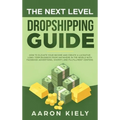 The Next Level Dropshipping Guide: How to Elevate your Income and Create a Lucrative Long-term Business from Anywhere in the world with Facebook Adver