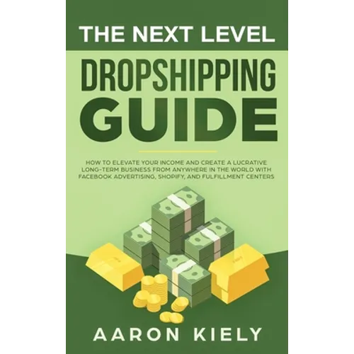 The Next Level Dropshipping Guide: How to Elevate your Income and Create a Lucrative Long-term Business from Anywhere in the world with Facebook Adver