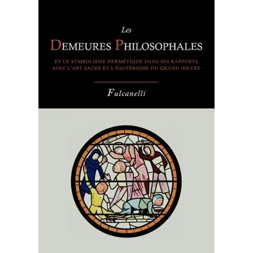 Les Demeures Philosophales Et Le Symbolisme Hermetique Dans Ses Rapports Avec L'Art Sacre Et L'Esoterisme Du Grand-Oeuvre