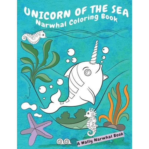 Unicorn Of The Sea Narwhal Coloring Book: A Wally Narwhal Book