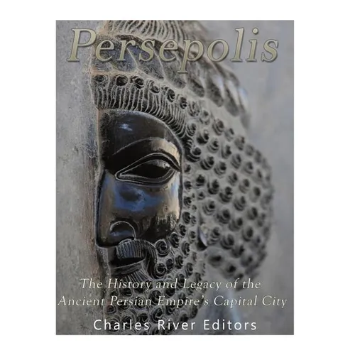 Persepolis: The History and Legacy of the Ancient Persian Empire's Capital City