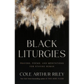 Black Liturgies: Prayers, Poems, and Meditations for Staying Human