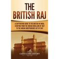 The British Raj: A Captivating Guide to the British in India, Starting from the Indian Rebellion of 1857 to the Indian Independence Act of 1947