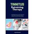 Tinnitus Retraining Therapy: A Beginner's Quick Start Overview and Guide to Managing Tinnitus Through TRT and Other Methods